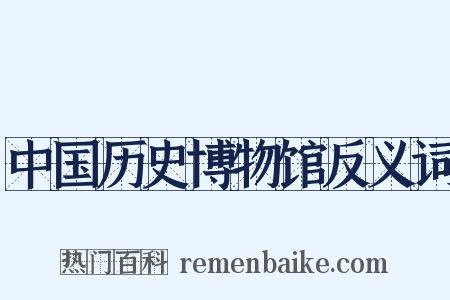 中国历史博物馆反义词是什么意思的图片